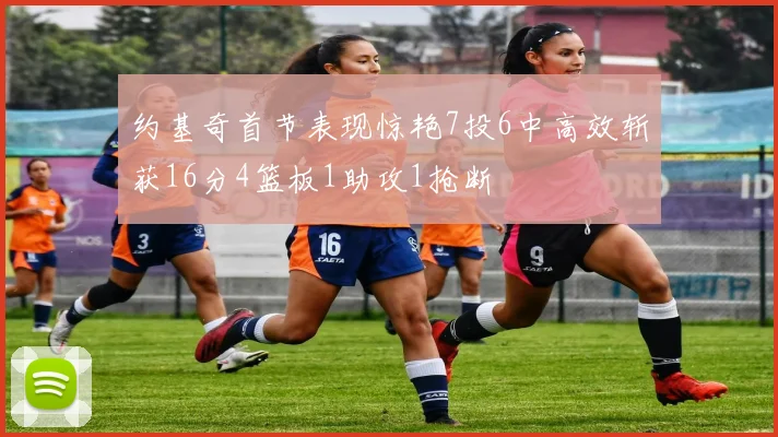 约基奇首节表现惊艳7投6中高效斩获16分4篮板1助攻1抢断