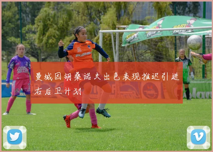 曼城因胡桑诺夫出色表现推迟引进右后卫计划