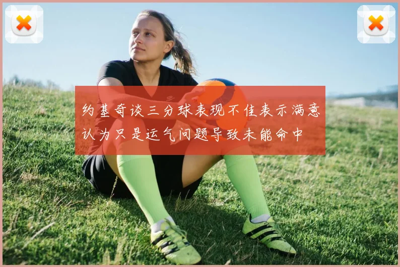 约基奇谈三分球表现不佳表示满意认为只是运气问题导致未能命中