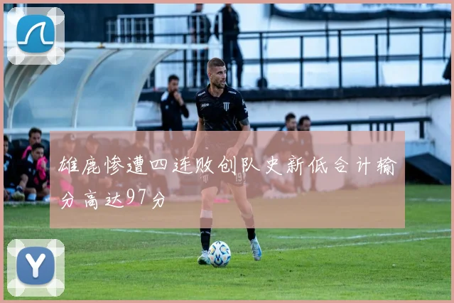 雄鹿惨遭四连败创队史新低合计输分高达97分