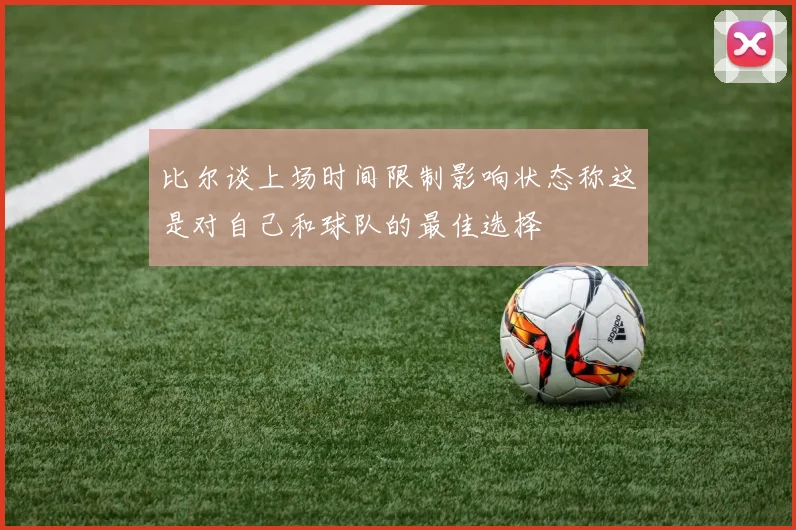 比尔谈上场时间限制影响状态称这是对自己和球队的最佳选择
