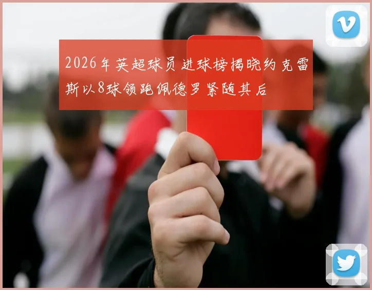 2026年英超球员进球榜揭晓约克雷斯以8球领跑佩德罗紧随其后