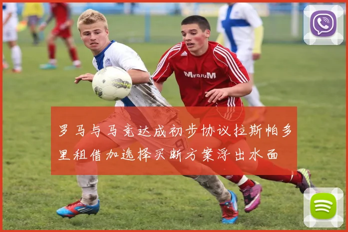 罗马与马竞达成初步协议拉斯帕多里租借加选择买断方案浮出水面