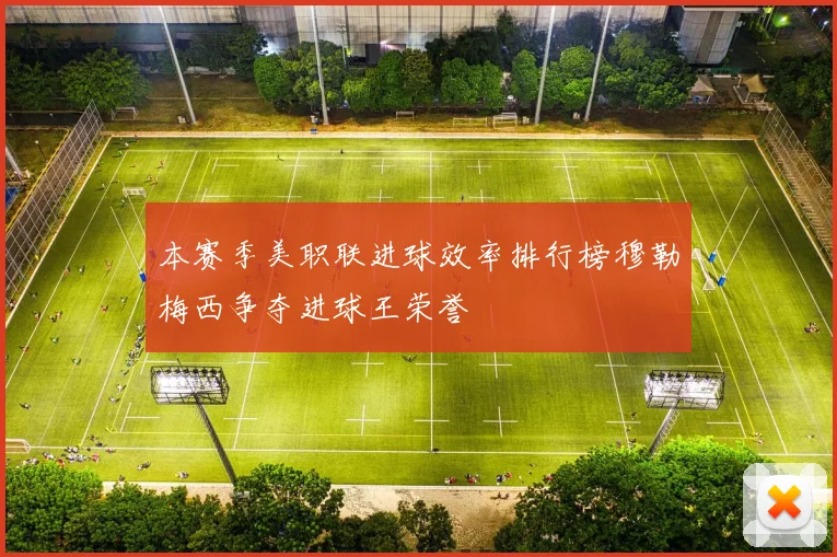 本赛季美职联进球效率排行榜穆勒梅西争夺进球王荣誉