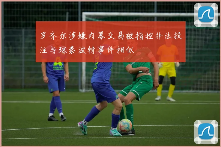 罗齐尔涉嫌内幕交易被指控非法投注与琼泰波特事件相似