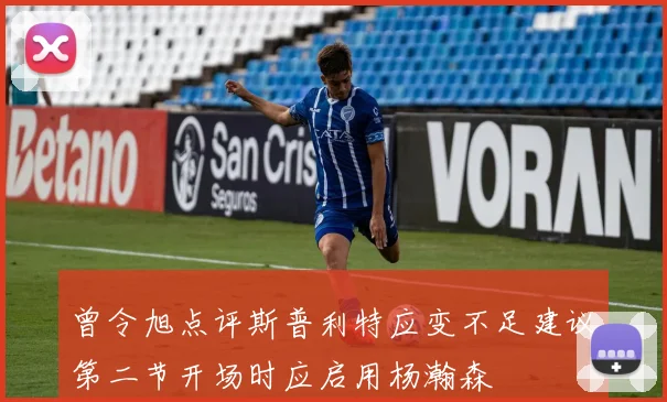 曾令旭点评斯普利特应变不足建议第二节开场时应启用杨瀚森