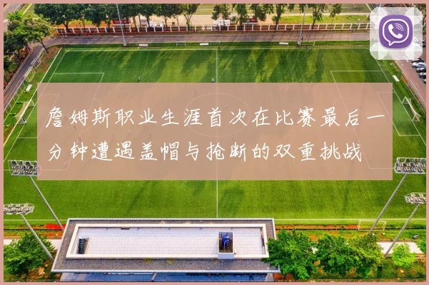詹姆斯职业生涯首次在比赛最后一分钟遭遇盖帽与抢断的双重挑战