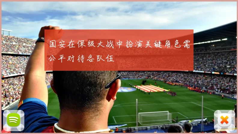 国安在保级大战中扮演关键角色需公平对待各队伍