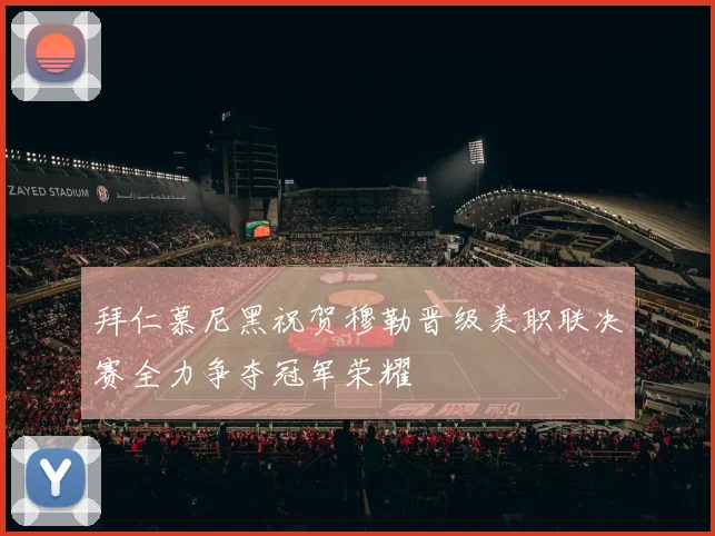拜仁慕尼黑祝贺穆勒晋级美职联决赛全力争夺冠军荣耀