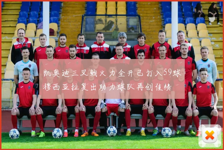 凯奥迪三叉戟火力全开已打入59球穆西亚拉复出助力球队再创佳绩