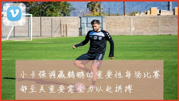 小卡强调赢鹈鹕的重要性每场比赛都至关重要需全力以赴拼搏
