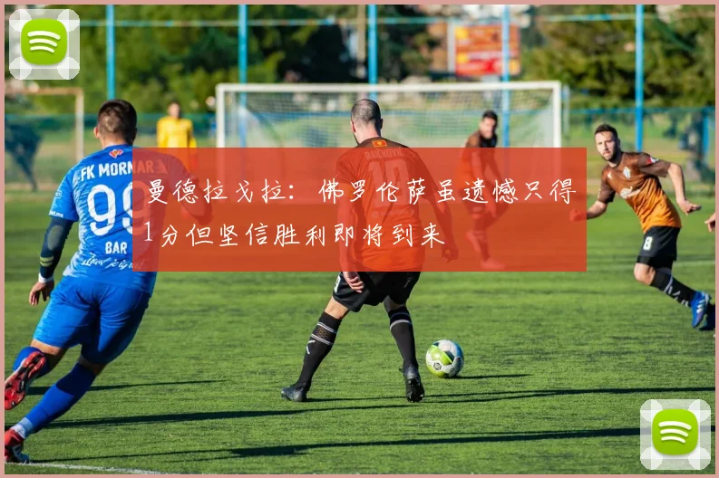 曼德拉戈拉：佛罗伦萨虽遗憾只得1分但坚信胜利即将到来