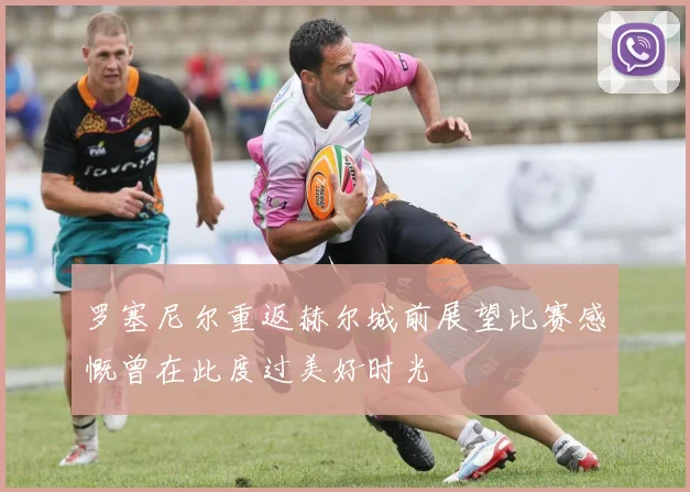 罗塞尼尔重返赫尔城前展望比赛感慨曾在此度过美好时光