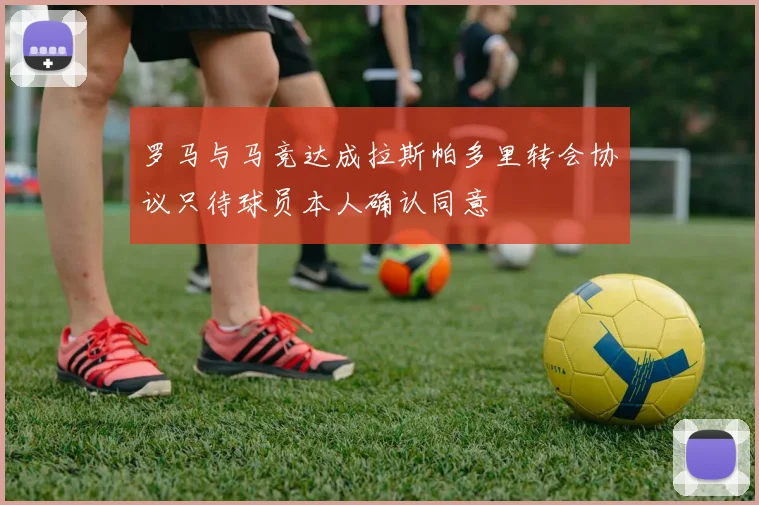 罗马与马竞达成拉斯帕多里转会协议只待球员本人确认同意