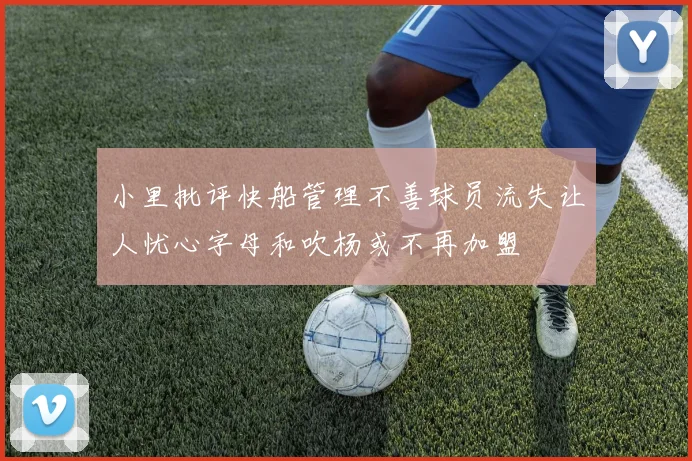 小里批评快船管理不善球员流失让人忧心字母和吹杨或不再加盟
