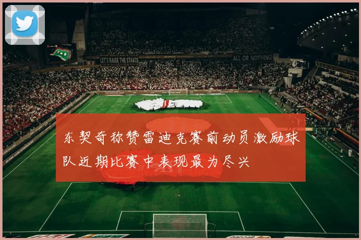 东契奇称赞雷迪克赛前动员激励球队近期比赛中表现最为尽兴