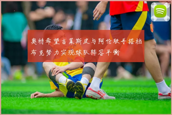 奥特希望吉莱斯皮与阿伦联手搭档布克努力实现球队阵容平衡